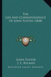 Cover image for The Life and Correspondence of John Foster (1848) the Life and Correspondence of John Foster (1848)