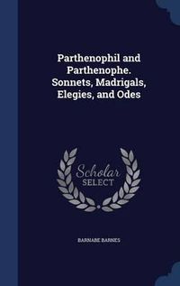 Cover image for Parthenophil and Parthenophe. Sonnets, Madrigals, Elegies, and Odes