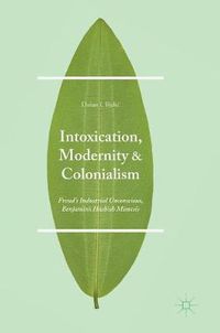 Cover image for Intoxication, Modernity, and Colonialism: Freud's Industrial Unconscious, Benjamin's Hashish Mimesis