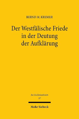 Cover image for Der Westfalische Friede in der Deutung der Aufklarung: Zur Entwicklung des Verfassungsverstandnisses im Heiligen Roemischen Reich Deutscher Nation vom Konfessionellen Zeitalter bis ins spate 18. Jahrhundert