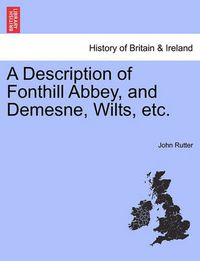 Cover image for A Description of Fonthill Abbey, and Demesne, Wilts, Etc.