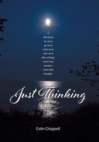 Cover image for Just Thinking: A little book, for when you have a little time, with some little writings, which may produce some little thoughts.