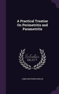 Cover image for A Practical Treatise on Perimetritis and Parametritis