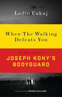 Cover image for When The Walking Defeats You: One Man's Journey as Joseph Kony's Bodyguard