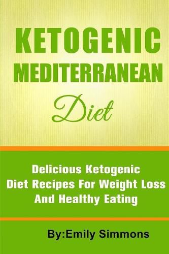 Cover image for The Ketogenic Mediterranean Diet: Healthy and Delicious Ketogenic Mediterranean Diet Recipes For Extreme Weight Loss