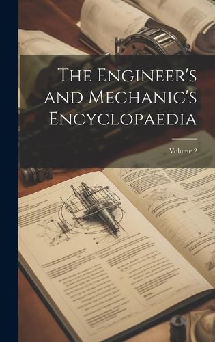 Cover image for The Engineer's and Mechanic's Encyclopaedia; Volume 2