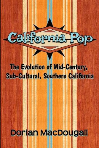 Cover image for California Pop: The Evolution of Mid-Century, Sub-Cultural, Southern California