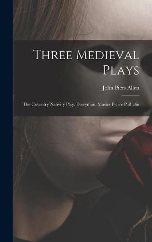 Three Medieval Plays: The Coventry Nativity Play. Everyman. Master Pierre Pathelin