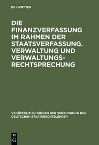 Cover image for Die Finanzverfassung Im Rahmen Der Staatsverfassung. Verwaltung Und Verwaltungsrechtsprechung: Berichte Und Aussprache Zu Den Berichten in Den Verhandlungen Der Tagung Der Deutschen Staatsrechtslehrer Zu Hamburg Am 13. Und 14. Oktober 1955