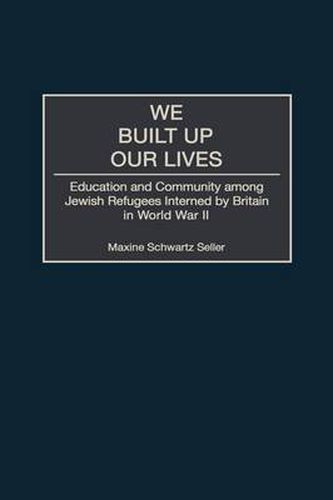 Cover image for We Built Up Our Lives: Education and Community among Jewish Refugees Interned by Britain in World War II