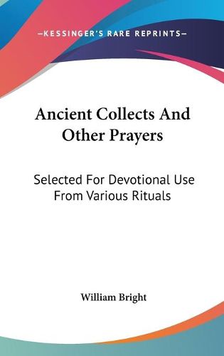 Ancient Collects and Other Prayers: Selected for Devotional Use from Various Rituals