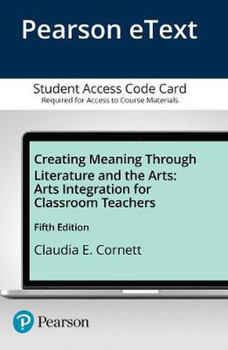 Cover image for Creating Meaning Through Literature and the Arts: Arts Integration for Classroom Teachers -- Enhanced Pearson eText