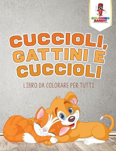 Cuccioli, Gattini E Cuccioli: Libro Da Colorare Per Tutti