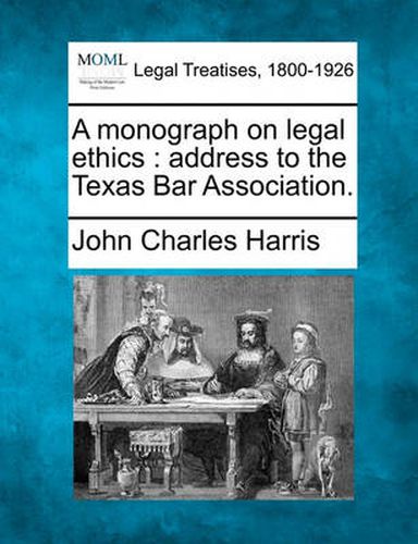 A Monograph on Legal Ethics: Address to the Texas Bar Association.