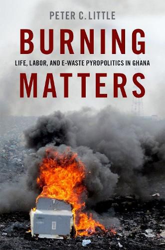 Cover image for Burning Matters: Life, Labor, and E-Waste Pyropolitics in Ghana