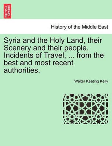 Cover image for Syria and the Holy Land, Their Scenery and Their People. Incidents of Travel, ... from the Best and Most Recent Authorities.