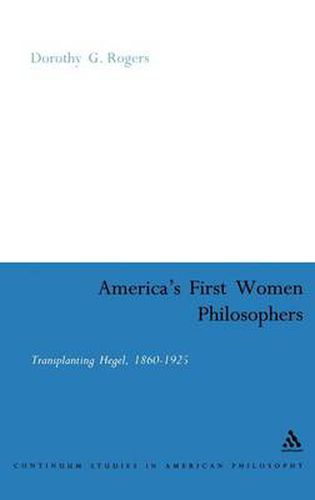 America's First Women Philosophers: Transplanting Hegel, 1860-1925