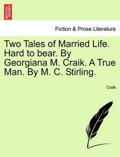 Cover image for Two Tales of Married Life. Hard to Bear. by Georgiana M. Craik. a True Man. by M. C. Stirling.