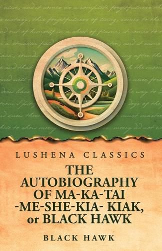 Cover image for The Autobiography of Ma-Ka-Tai-Me-She-Kia-Kiak, or Black Hawk