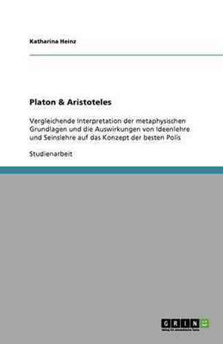 Cover image for Platon & Aristoteles: Vergleichende Interpretation der metaphysischen Grundlagen und die Auswirkungen von Ideenlehre und Seinslehre auf das Konzept der besten Polis