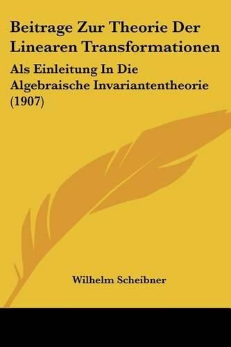 Cover image for Beitrage Zur Theorie Der Linearen Transformationen: ALS Einleitung in Die Algebraische Invariantentheorie (1907)