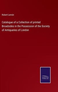 Cover image for Catalogue of a Collection of printed Broadsides in the Possession of the Society of Antiquaries of London