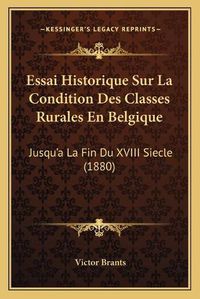 Cover image for Essai Historique Sur La Condition Des Classes Rurales En Belgique: Jusqu'a La Fin Du XVIII Siecle (1880)