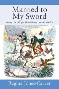 Cover image for Married to My Sword: Young Life of Light Horse Harry Lee and Matilda