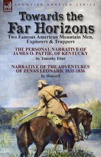 Cover image for Towards the Far Horizons: Two Famous American Mountain Men, Explorers & Trappers-The Personal Narrative of James O. Pattie, of Kentucky by Timothy Flint & Narrative of the Adventures of Zenas Leonard 1831-1836 by Himself