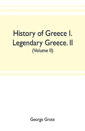 Cover image for History of Greece I. Legendary Greece. II. Grecian History to the Reign of Peisistratus at Athens (Volume II)