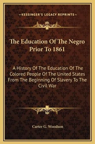 Cover image for The Education of the Negro Prior to 1861: A History of the Education of the Colored People of the United States from the Beginning of Slavery to the Civil War