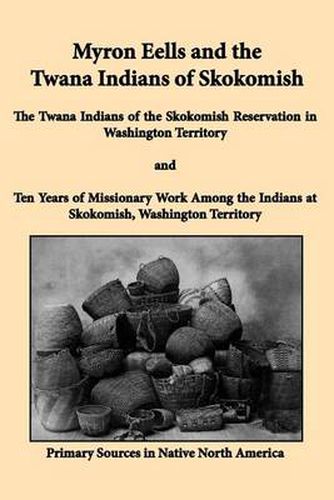 Cover image for Myron Eells and the Twana Indians of Skokomish: The Twana Indians of the Skokomish Reservation in Washington Territory and Ten Years of Missionary Work Among the Indians at Skokomish, Washington Territory