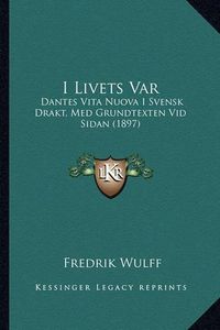 Cover image for I Livets Var: Dantes Vita Nuova I Svensk Drakt, Med Grundtexten VID Sidan (1897)