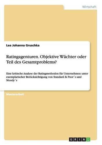 Cover image for Ratingagenturen. Objektive Wachter oder Teil des Gesamtproblems?: Eine kritische Analyse der Ratingmethoden fur Unternehmen unter exemplarischer Berucksichtigung von Standard & Poors und Moodys