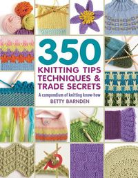 Cover image for 350 Knitting Tips, Techniques & Trade Secrets: A Compendium of Knitting Know-How