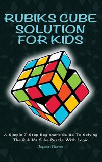 Cover image for Rubiks Cube Solution for Kids: A Simple 7 Step Beginners Guide to Solving the Rubik's Cube Puzzle with Logic