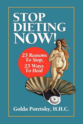 Cover image for Stop Dieting Now: 25 Reasons To Stop, 25 Ways To Heal