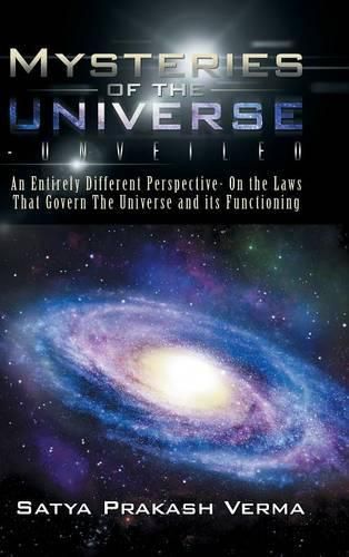 Cover image for Mysteries of the Universe-Unveiled: An Entirely Different Perspective- On the Laws That Govern The Universe and its Functioning