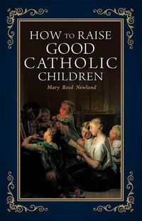 Cover image for How to Raise Good Catholic Children