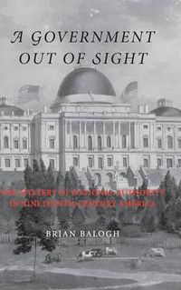 Cover image for A Government Out of Sight: The Mystery of National Authority in Nineteenth-Century America