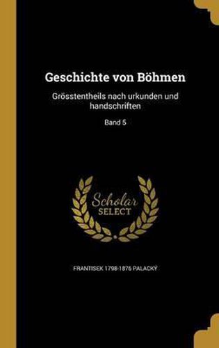 Cover image for Geschichte Von Bohmen: Grosstentheils Nach Urkunden Und Handschriften; Band 5