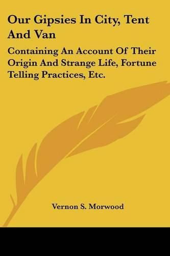 Cover image for Our Gipsies in City, Tent and Van: Containing an Account of Their Origin and Strange Life, Fortune Telling Practices, Etc.