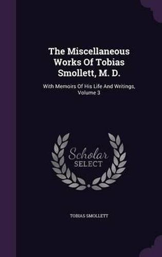 Cover image for The Miscellaneous Works of Tobias Smollett, M. D.: With Memoirs of His Life and Writings, Volume 3
