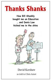 Cover image for THANKS SHANKS: How Bill Shankly bought me an Education ... and Denis Law kicked me in the shins