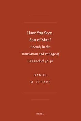 Cover image for Have You Seen, Son of Man?: A Study in the Translation and Vorlage of LXX Ezekiel 40-48
