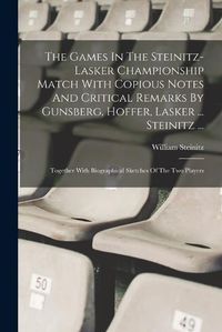 Cover image for The Games In The Steinitz-lasker Championship Match With Copious Notes And Critical Remarks By Gunsberg, Hoffer, Lasker ... Steinitz ...