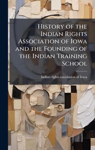 Cover image for History of the Indian Rights Association of Iowa and the Founding of the Indian Training School
