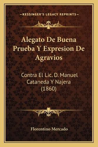 Cover image for Alegato de Buena Prueba y Expresion de Agravios: Contra El LIC. D. Manuel Cataneda y Najera (1860)