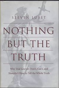 Cover image for Nothing but the Truth: Why Trial Lawyers Don't, Can't, and Shouldn't Have to Tell the Whole Truth