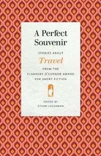 Cover image for A Perfect Souvenir: Stories about Travel from the Flannery O'Connor Award for Short Fiction